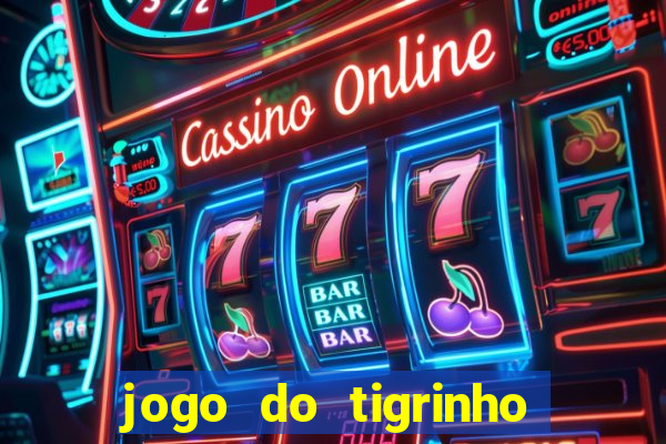 jogo do tigrinho que ganha dinheiro no cadastro